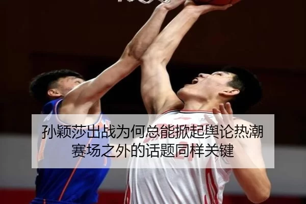 sun-ying-sha-chu-zhan-wei-he-zong-neng-xian-qi-yu-lun-re-chao-sai-chang-zhi-wai-de-hua-ti-tong-yang-guan-jian-2-330.jpg