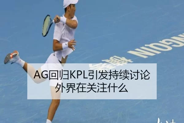 AG回归KPL引发持续讨论 外界在关注什么